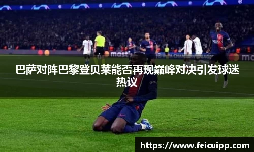巴萨对阵巴黎登贝莱能否再现巅峰对决引发球迷热议
