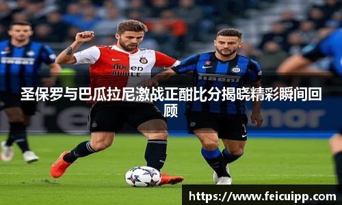 圣保罗与巴瓜拉尼激战正酣比分揭晓精彩瞬间回顾