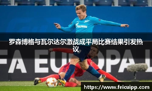 罗森博格与瓦尔达尔激战成平局比赛结果引发热议